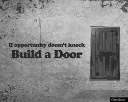 Technically in my case opportunity knocked, then I had to build the door to let it in.  And I got a few splinters and bruises building it. 